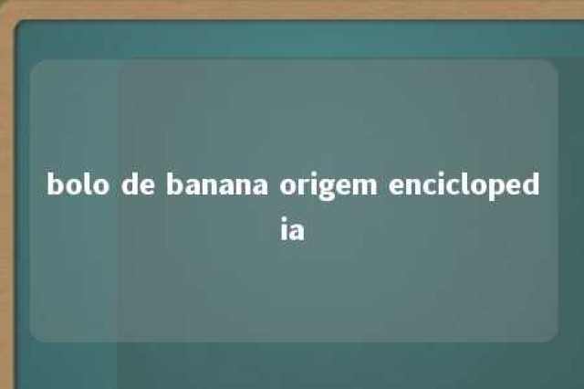 bolo de banana origem enciclopedia 