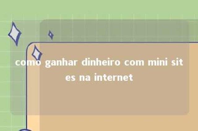 como ganhar dinheiro com mini sites na internet 