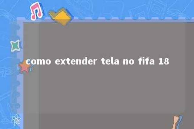 como extender tela no fifa 18 