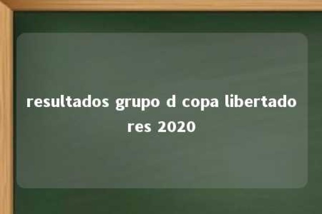 resultados grupo d copa libertadores 2020 