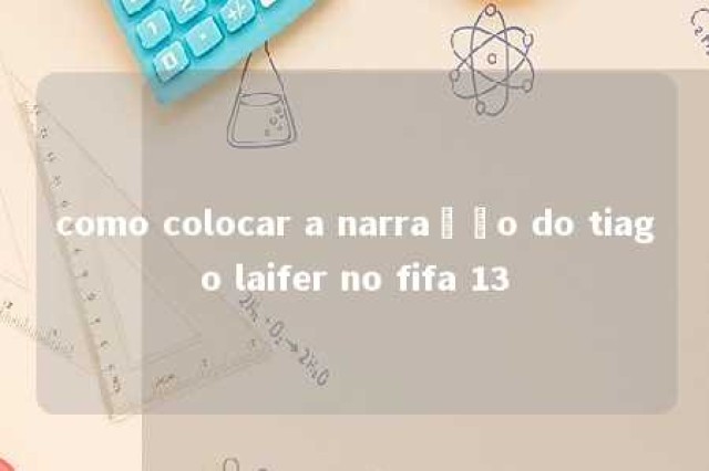 como colocar a narração do tiago laifer no fifa 13 