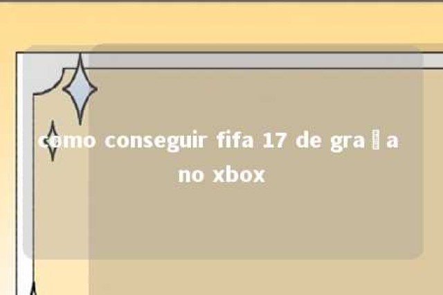 como conseguir fifa 17 de graça no xbox 