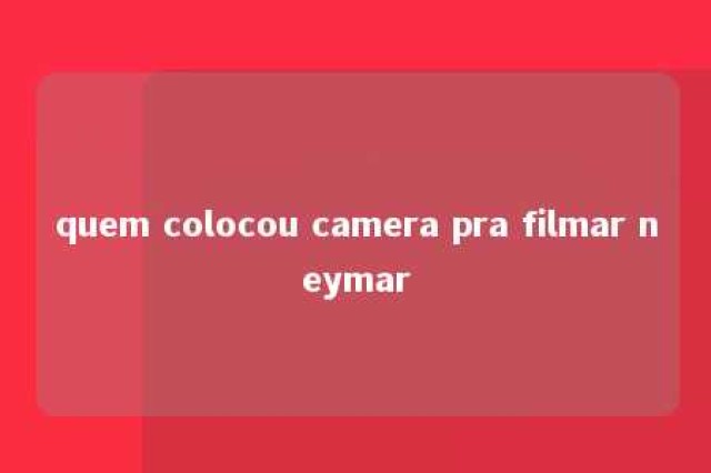 quem colocou camera pra filmar neymar 