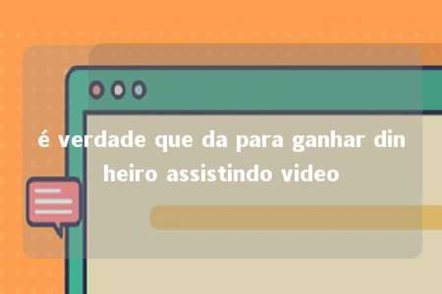 é verdade que da para ganhar dinheiro assistindo video 