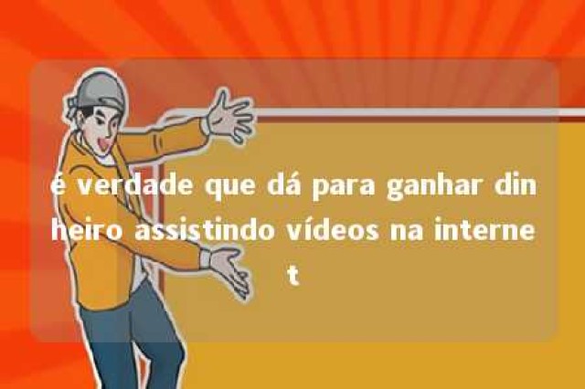 é verdade que dá para ganhar dinheiro assistindo vídeos na internet 