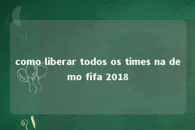 como liberar todos os times na demo fifa 2018 