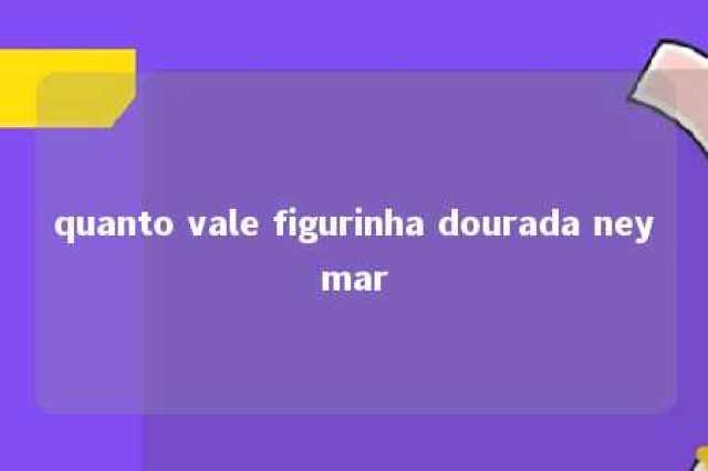 quanto vale figurinha dourada neymar 