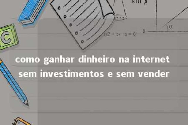 como ganhar dinheiro na internet sem investimentos e sem vender 