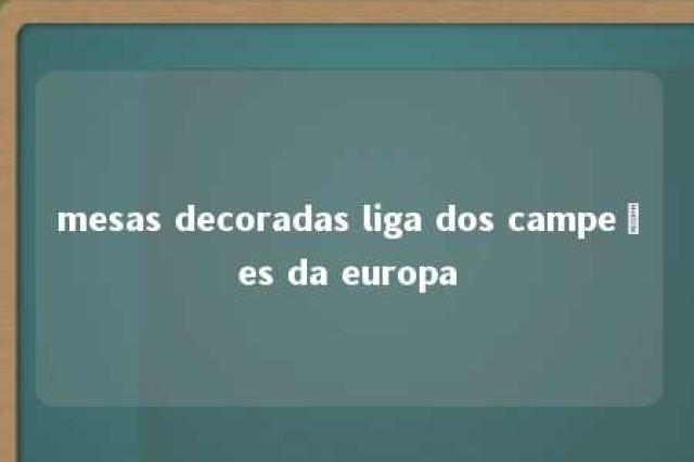 mesas decoradas liga dos campeões da europa 