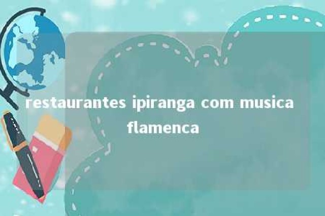 restaurantes ipiranga com musica flamenca 