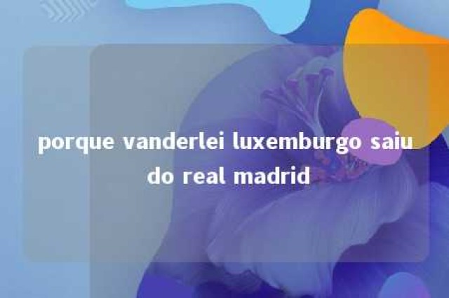 porque vanderlei luxemburgo saiu do real madrid 