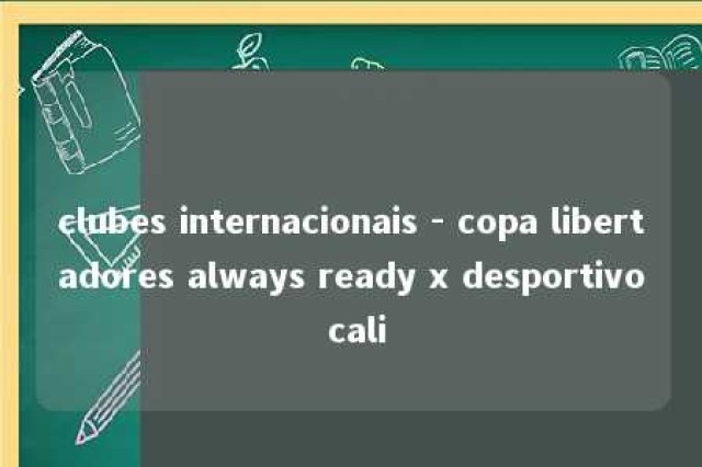 clubes internacionais - copa libertadores always ready x desportivo cali 