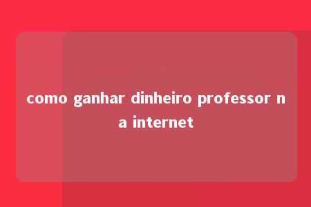 como ganhar dinheiro professor na internet 