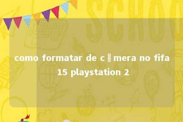 como formatar de câmera no fifa 15 playstation 2 