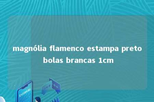 magnólia flamenco estampa preto bolas brancas 1cm 