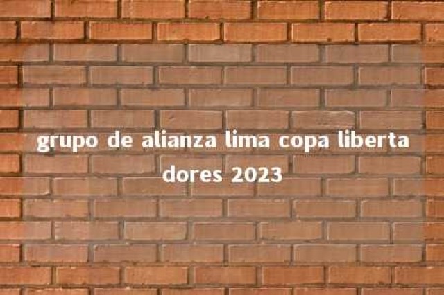 grupo de alianza lima copa libertadores 2023 