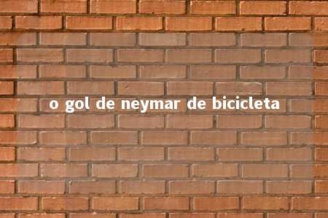 o gol de neymar de bicicleta 