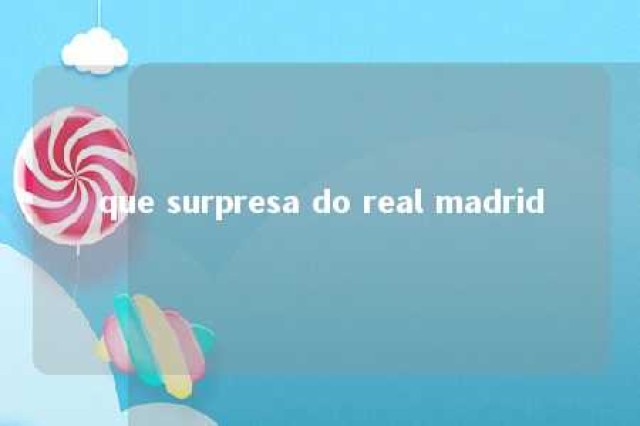 que surpresa do real madrid 