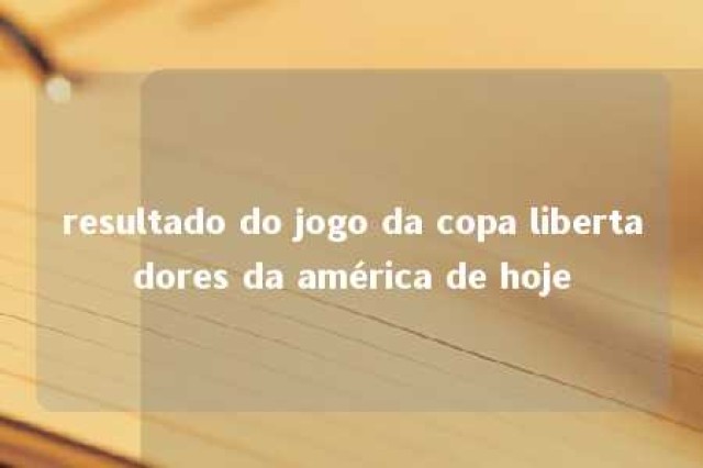 resultado do jogo da copa libertadores da américa de hoje 