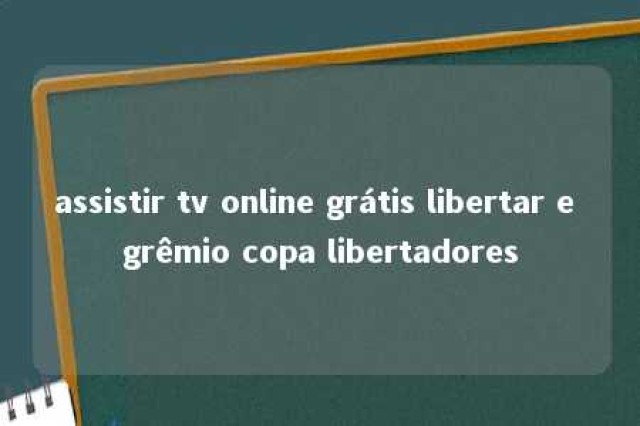 assistir tv online grátis libertar e grêmio copa libertadores 