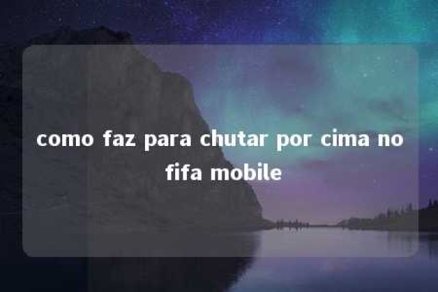 como faz para chutar por cima no fifa mobile 