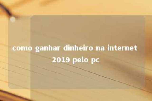 como ganhar dinheiro na internet 2019 pelo pc 