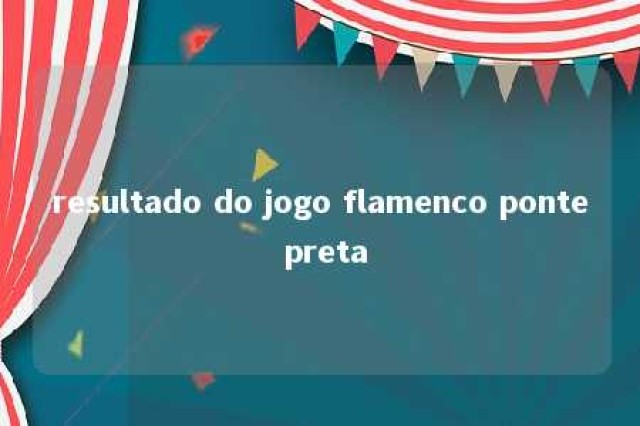 resultado do jogo flamenco ponte preta 