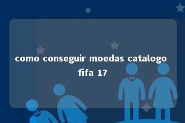 como conseguir moedas catalogo fifa 17 