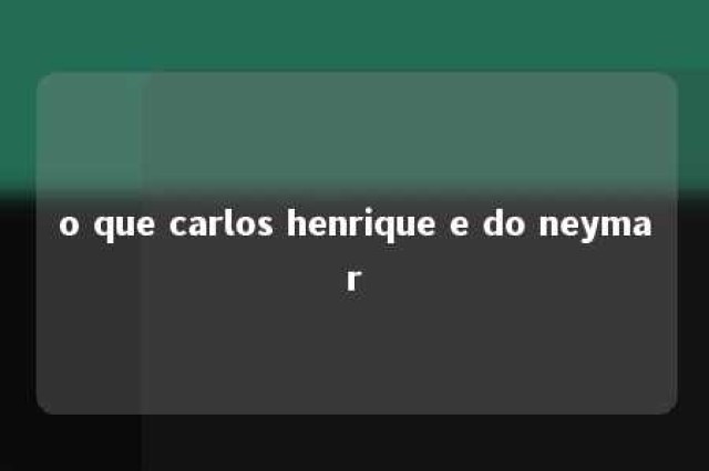 o que carlos henrique e do neymar 