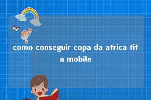 como conseguir copa da africa fifa mobile 