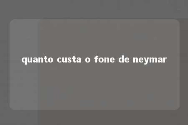 quanto custa o fone de neymar 