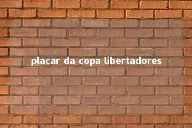 placar da copa libertadores 