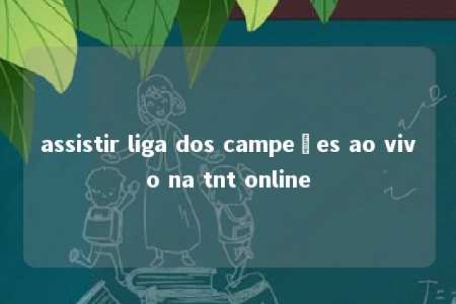 assistir liga dos campeões ao vivo na tnt online 