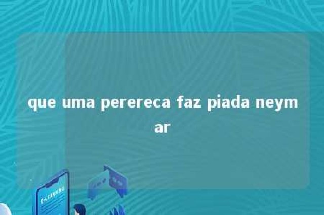 que uma perereca faz piada neymar 