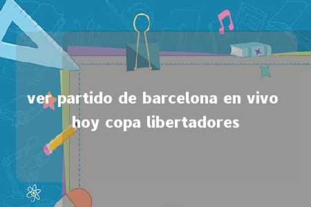 ver partido de barcelona en vivo hoy copa libertadores 