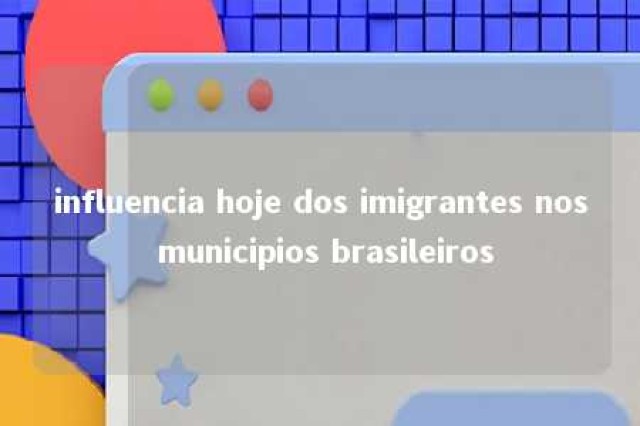 influencia hoje dos imigrantes nos municipios brasileiros 