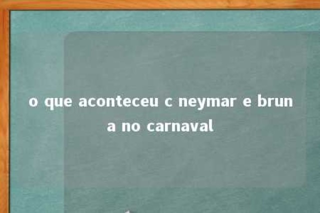 o que aconteceu c neymar e bruna no carnaval 