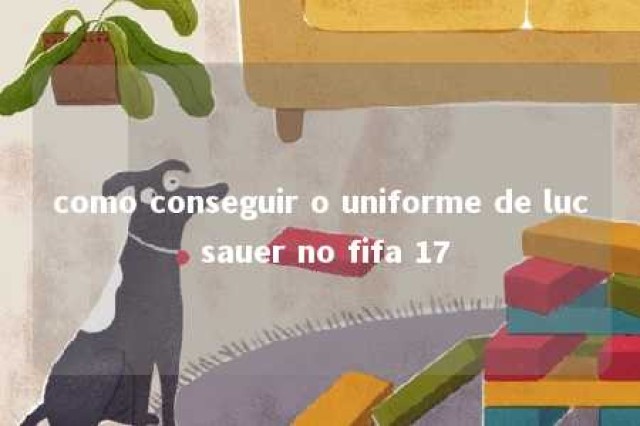 como conseguir o uniforme de luc sauer no fifa 17 