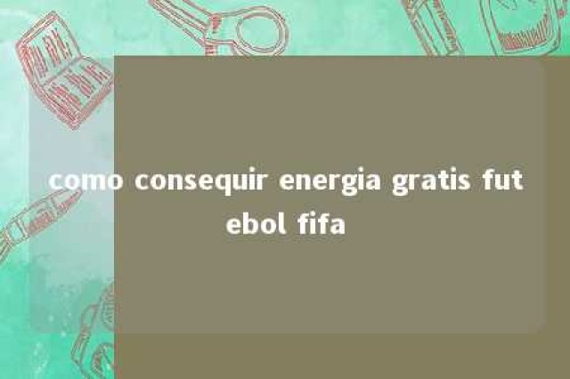 como consequir energia gratis futebol fifa 