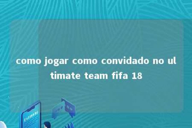 como jogar como convidado no ultimate team fifa 18 