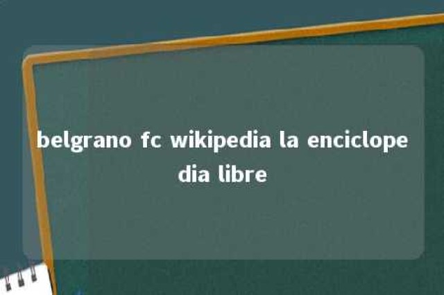 belgrano fc wikipedia la enciclopedia libre 