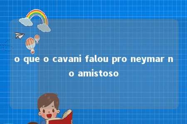 o que o cavani falou pro neymar no amistoso 