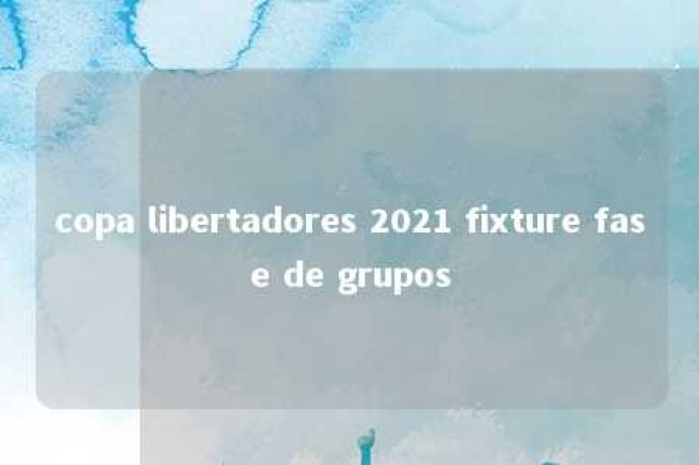 copa libertadores 2021 fixture fase de grupos 