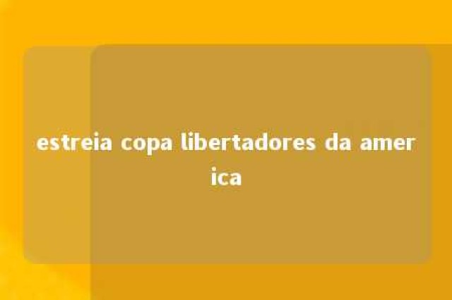 estreia copa libertadores da america 