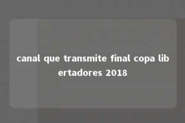 canal que transmite final copa libertadores 2018 