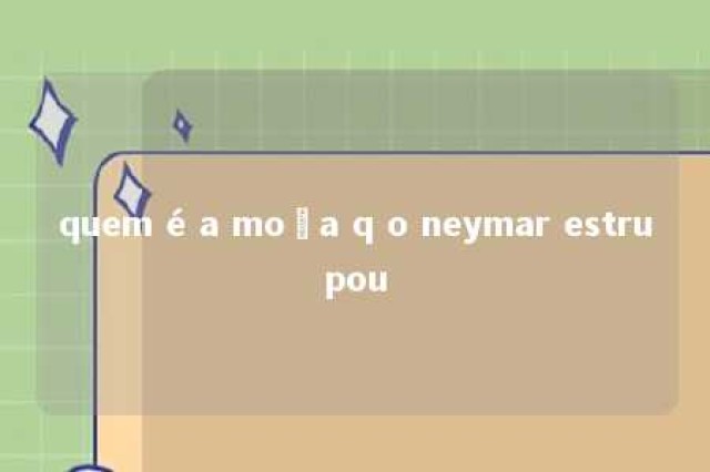 quem é a moça q o neymar estrupou 