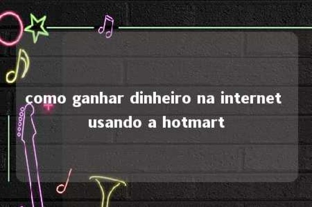 como ganhar dinheiro na internet usando a hotmart 