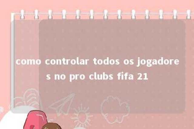 como controlar todos os jogadores no pro clubs fifa 21 