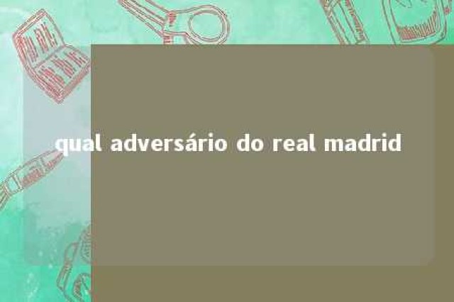 qual adversário do real madrid 