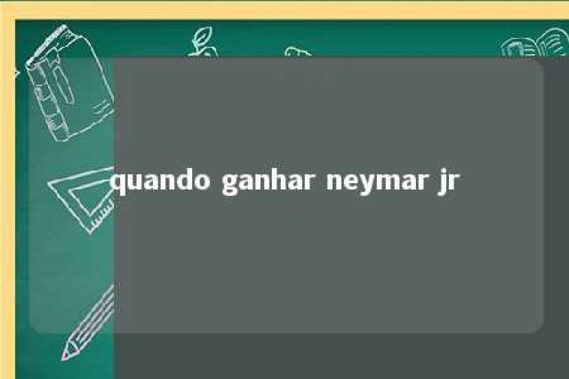 quando ganhar neymar jr 